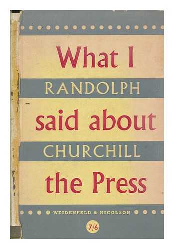 CHURCHILL, RANDOLPH. S - What I said about the press