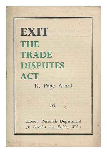 ARNOT, ROBERT PAGE (1890-1986) - Exit the Trade Disputes Act / R. Page Arnot