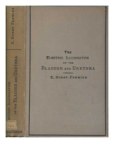 FENWICK, EDWIN HURRY (1856-1944) - The electric illumination of the bladder and urethra as a means of diagnosis of obscure vesico-urethral diseases