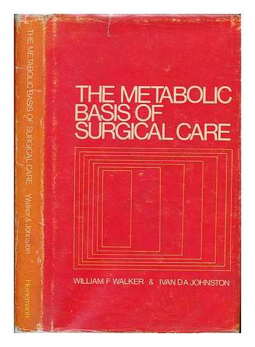 WALKER, WILLIAM F - The metabolic basis of surgical care / [by] William F. Walker [and] Ivan D. A. Johnston