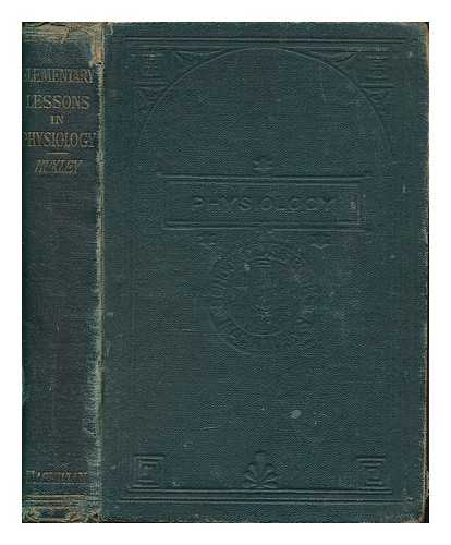 HUXLEY, THOMAS HENRY (1825-1895) - Lessons in elementary physiology