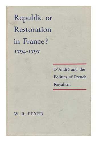 FRYER, W. R. - Republic or Restoration in France? 1794-7; the Politics of French Royalism, with Particular Reference to the Activities of A. B. J. D'Andr