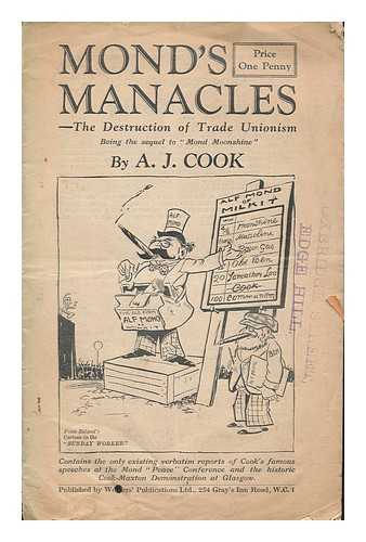 COOK, A. J. (ARTHUR JAMES) - Mond's manacles : the destruction of trade unionism : being the sequel to 'Mond Moonshine'