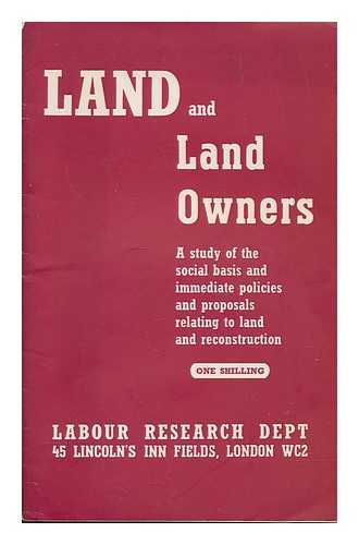 LABOUR RESEARCH DEPARTMENT - Land and land owners : a study of the social basis and immediate policies and proposals relating to land and reconstruction