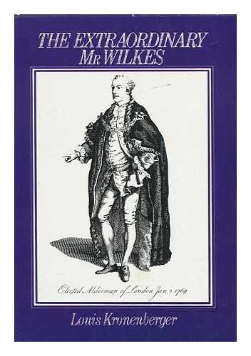 KRONENBERGER, LOUIS - The Extraordinary Mr. Wilkes : His Life and Times