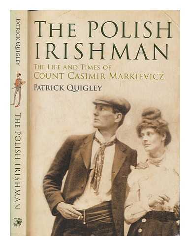 QUIGLEY, PATRICK - The Polish Irishman : the life and times of Count Casimir Markievicz / Patrick Quigley