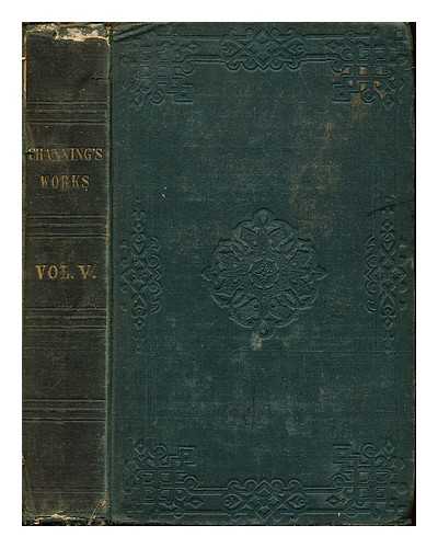 CHANNING, WILLIAM E - The Works of William E. Channing , D.D.: vol. V