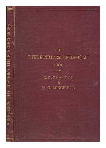 CHAYTOR, D.G. AND LONGFIELD, M.G - The Tithe Rent-charge (Ireland) Act, 1900 : (63 & 64 Vict., c.58) with explanatory notes ... and appendices ... Being a supplement to Chaytor on tithe rent-charge