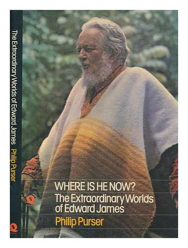PURSER, PHILIP - Where is he now? : the extraordinary worlds of Edward James / Philip Purser