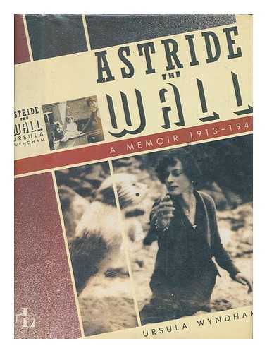 WYNDHAM, URSULA - Astride the wall : a memoir, 1913-1945 / Ursula Wyndham