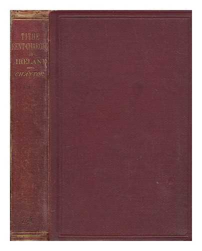 CHAYTOR, D. G - The law and practice relating to the variation of tithe rent-charges in Ireland : with appendices containing forms of notices and orders, and tables showing periods of variation, average prices of corn, parishes situated in two counties, etc. : also a complete collection of the statutes relating to the variation of tithe rent-charges in Ireland and a general index