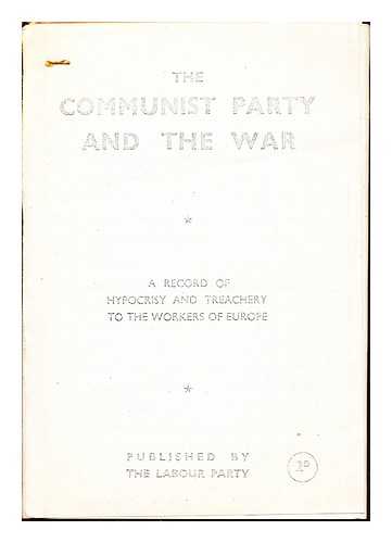 THE LABOUR PARTY - The Communist Party and the War: a record of hypocrisy and treachery to the workers of Europe