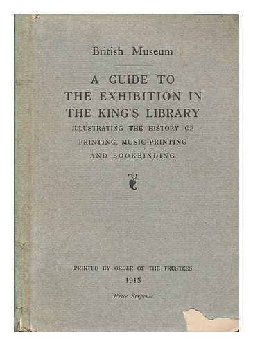 BRITISH MUSEUM. DEPT. OF PRINTED BOOKS. KING'S LIBRARY - A guide to the exhibition in the King's library : illustrating the history of printing, music-printing and bookbinding