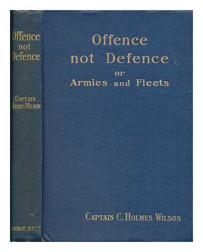 WILSON, C HOLMES - Offence not defence : or, armies and fleets