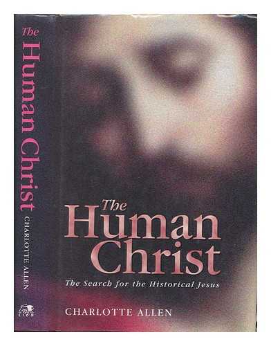 ALLEN, CHARLOTTE - The human Christ : the search for the historical Jesus / Charlotte Allen