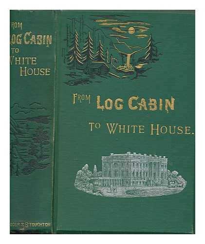 THAYER, WILLIAM M - From log cabin to White House : the story of President Garfield's life