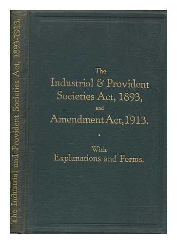 CO-OPERATIVE UNION LTD - The Industrial and Provident Societies Act, 1893, and Amendment Act, 1913 / published by direction of the Co-operative Union ; with an introduction to the Act of 1893 by J.C. Gray and to the Amendment Act, 1913, by A. Whitehead