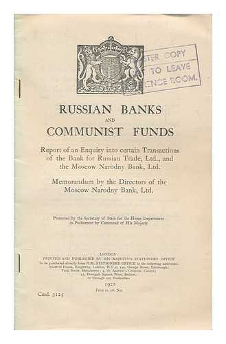 SECRETARY OF STATE FOR THE HOME DEPARTMENT - Russian banks and Communist funds : Report of an enquiry into certain transactions of the Bank for Russian Trade, Ltd., and the Moscow Narodny Bank, Ltd. Memorandum by the directors of the Moscow Narodny Bank, Ltd / Presented by the Secretary of State for the Home Department to Parliament by command of His Majesty