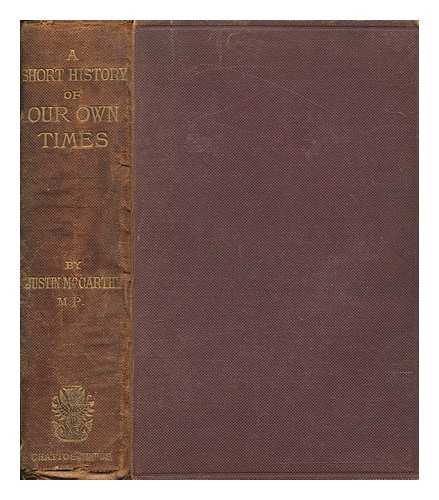 MCCARTHY, JUSTIN (1830-1912) - A short history of our own times : from the accession of Queen Victoria to the General Election of 1880