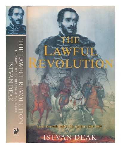 DEAK, ISTVAN - Lawful revolution : Louis Kossuth and the Hungarians 1848-1849 / Istvan Deak