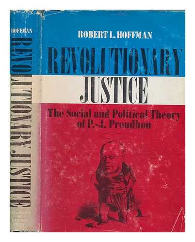 HOFFMAN, ROBERT L. (ROBERT LOUIS) - Revolutionary justice : the social and political theory of P.-J. Proudhon / Robert L. Hoffman