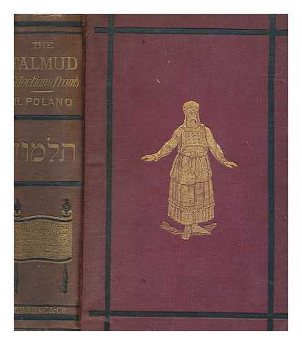 POLANO, H. (HYMEN) - The Talmud : selections from the contents of that ancient book, its commentaries, teachings, poetry and legends : also, brief sketches of the men who made and commented upon it / translated from the original by H. Polano