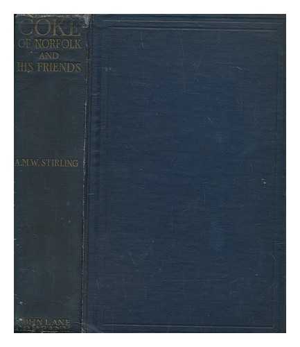 STIRLING, A. M. W. (ANNA MARIA WILHELMINA) - Coke of Norfolk : The life of Thomas William Coke, first earl of Leicester of Holkham, containing an account of his ancestry, surroundings, public services and private friendships, and including many unpublished letters from noted men of his day, English and American