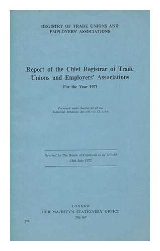 GREAT BRITAIN. REGISTRY OF TRADE UNIONS AND EMPLOYERS' ASSOCIATIONS - Report of the Chief Registrar of Trade Unions and Employers' Associations. 1971