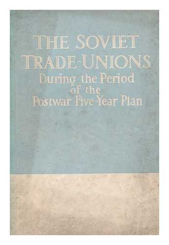 A.U.C.C.T.U. PUBLISHING HOUSE - The Soviet trade-unions during the period of the postwar five-year plan