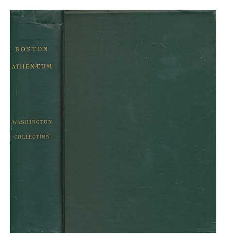 BOSTON ATHENAEUM - A catalogue of the Washington collection in the Boston Athenum / compiled and annotated by Appleton P.C. Griffin ... With an appendix, The inventory of Washington's books drawn up by the appraisers of his estate; with notes in regard to the full titles of the several books and the later history and present ownership of those not in the Athenum collection, by William Coolidge Lane