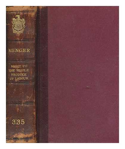 MENGER, ANTON (1841-1906) - The right to the whole produce of labour The origin and development of the theory of labour's claim to the whole product of industry : By Dr. Anton Menger ... Translated by M.E. Tanner With an introduction and bibliography by H.S. Foxwell