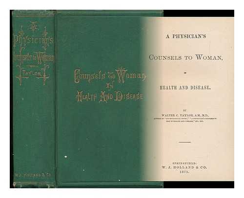 TAYLOR, WALTER C. - A Physician's Counsels to Woman, in Health and Disease