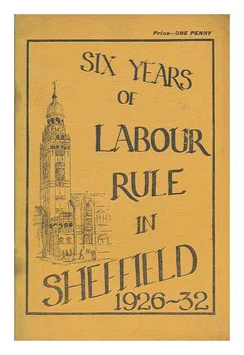 SHEFFIELD CITY COUNCIL LABOUR GROUP - Six years of Labour rule in Sheffield, 1926-32
