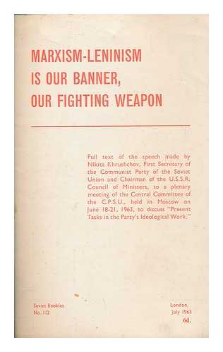 KHRUSHCHEV, NIKITA SERGEEVICH (1894-1971) - Marxism-leninism is our banner : our fighting weapon / full text of the speech made by Nikita Khrushchev, First Secretary of the Communist Party of the Soviet Union and Chairman of the U.S.S.R. Council of Ministers, to a plenary meeting of the Central Committee of the C.P.S.U., held in Moscow on June 18-21, 1963, to discuss 'Present tasks in the Party's ideological work'