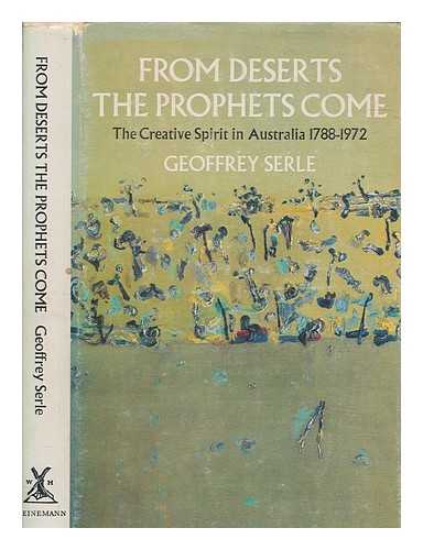 SERLE, GEOFFREY - From deserts the prophets come : the creative spirit in Australia 1788-1972 / [by] Geoffrey Serle