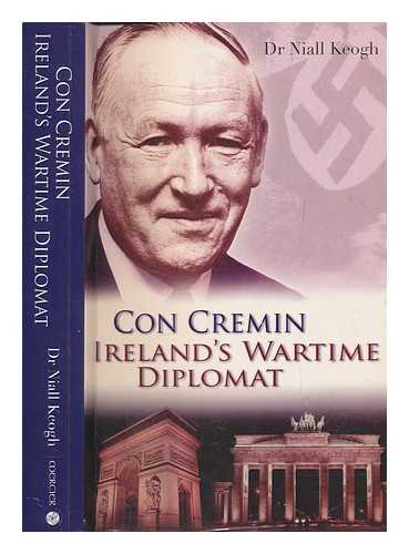 KEOGH, NIALL - Con Cremin : Ireland's wartime diplomat / Niall Keogh