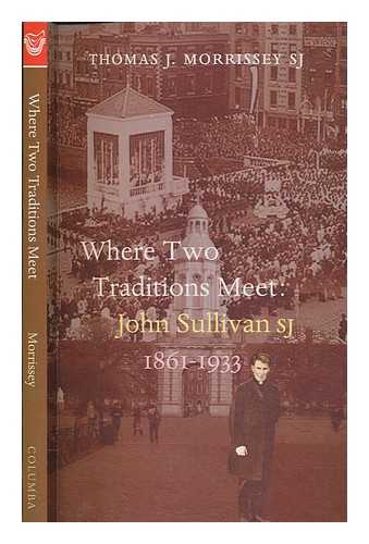 MORRISSEY, THOMAS J - Where two traditions meet : John Sullivan, SJ, 1861-1933