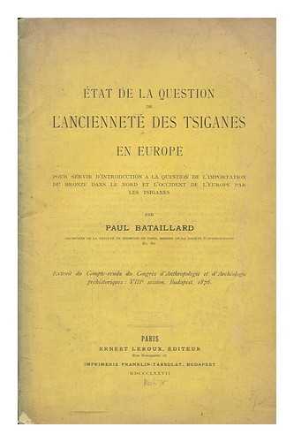 BATAILLARD, PAUL (1816-1894) - tat de la question de l'anciennet des tsiganes en Europe : pour servir d'introduction  la question de l'importation du bronze dans le nord et l'occident de l'Europe par les tsiganes / par Paul Bataillard archiviste de la Facult de Mdecine de Paris, membre de la Socit d'anthropologie &c. &c