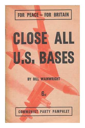 WAINWRIGHT, B - Close all U.S. bases / Bill Wainwright