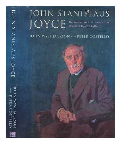 JACKSON, JOHN WYSE - John Stanislaus Joyce : the voluminous life and genius of James Joyce's father / John Wyse Jackson and Peter Costello