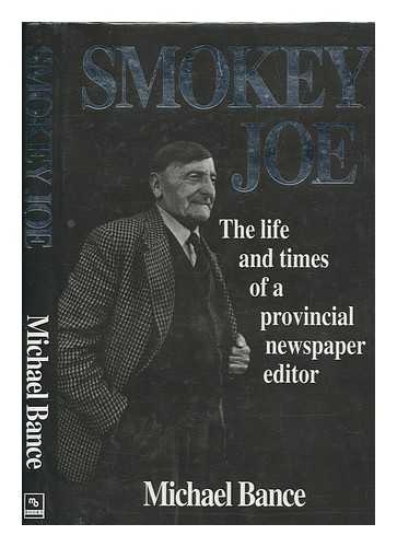 BANCE, MICHAEL - Smokey Joe : the life and times of a provincial newspaper editor / Michael Bance