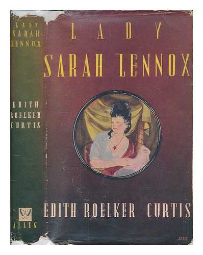 CURTIS, EDITH ROELKER - Lady Sarah Lennox, an irrepressible Stuart