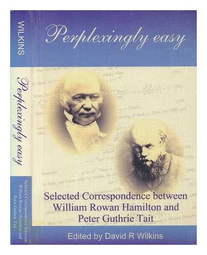 HAMILTON, WILLIAM ROWAN - Perplexingly easy : selected correspondence between William Rowan Hamilton and Peter Guthrie Tait / edited by David R. Wilkins