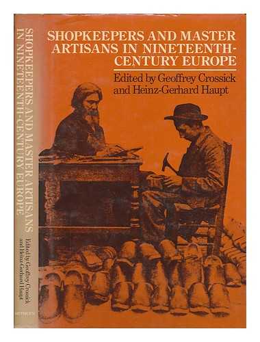 CROSSICK, GEOFFREY - Shopkeepers and master artisans in nineteenth-century Europe / edited by Geoffrey Crossick and Heinz-Gerhard Haupt