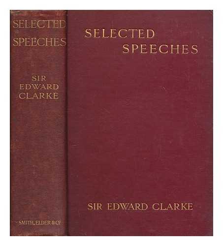 CLARKE, EDWARD SIR (1841-1931) - Selected speeches : with introductory notes / Sir Edward George Clarke