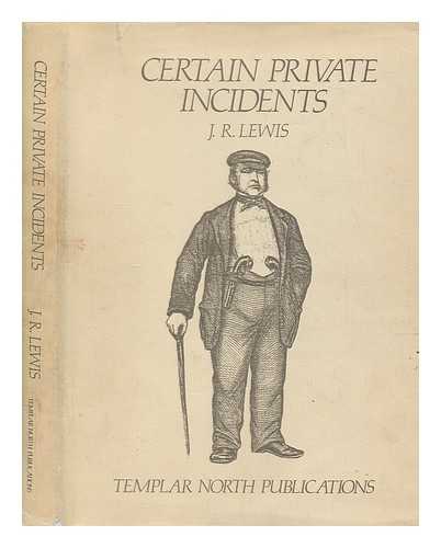 LEWIS, J. R. (JOHN ROYSTON) - Certain private incidents : the rise and fall of Edwin James QC, MP / J.R. Lewis