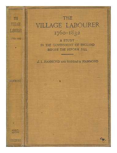 HAMMOND, J. L. (JOHN LAWRENCE) (1872-1949) - The village labourer, 1760-1832 : a study in the government of England before the Reform Bill