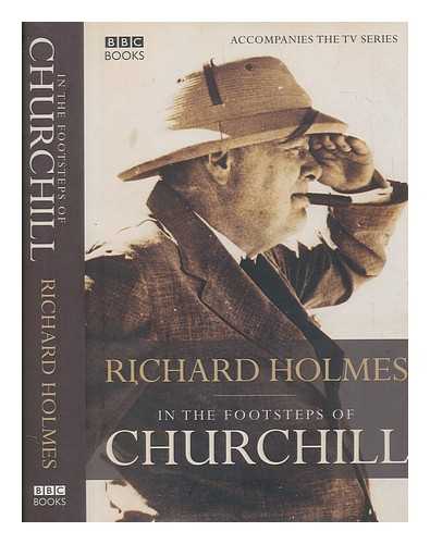 HOLMES, RICHARD (1946-2011) - In the footsteps of Churchill / Richard Holmes