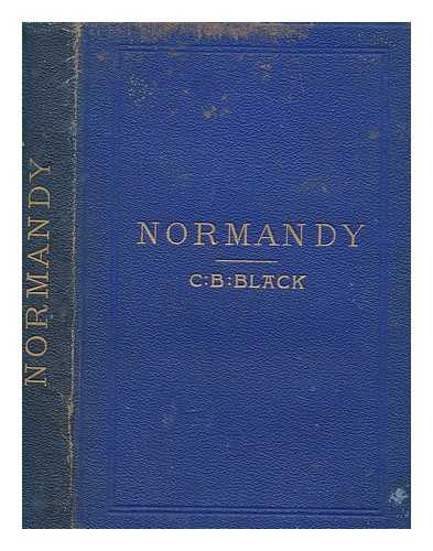 BLACK, C. B. (CHARLES BERTRAM) - Normandy and Picardy : their relics, castles, churches and footprints of William the Conqueror,four maps and fourteen plans / C. B. Clark