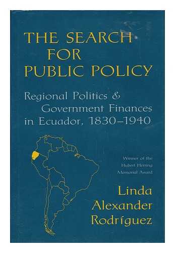 RODRIGUEZ, LINDA ALEXANDER - The Search for Public Policy - Regional Politics & Government Finances in Ecuador, 1830-1940